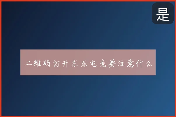二维码打开东东电竞要注意什么