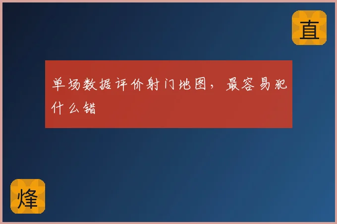 单场数据评价射门地图，最容易犯什么错