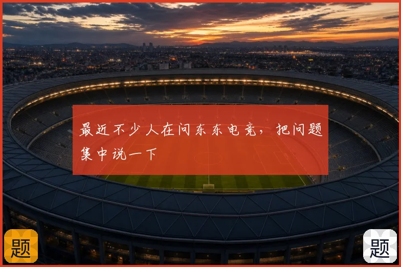 最近不少人在问东东电竞，把问题集中说一下