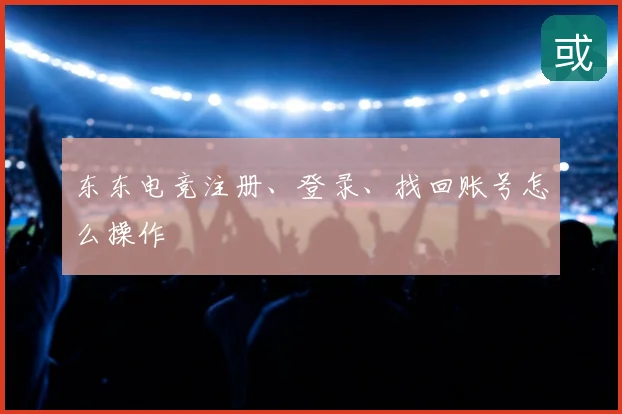 东东电竞注册、登录、找回账号怎么操作