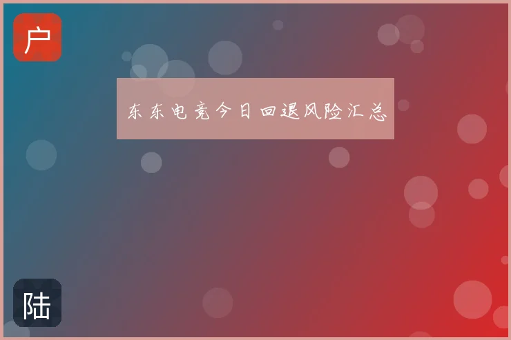 东东电竞今日回退风险汇总
