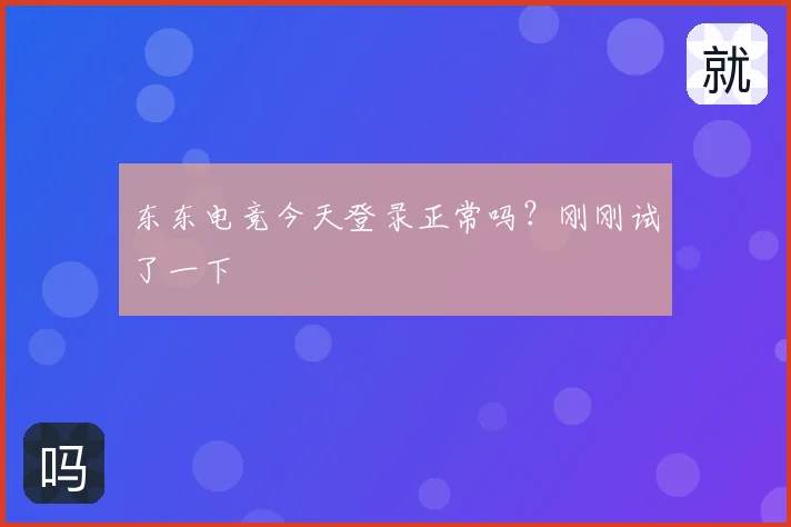 东东电竞今天登录正常吗?刚刚试了一下
